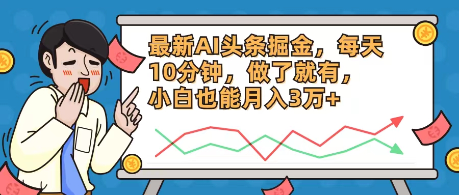 最新AI头条掘金，每天10分钟，做了就有，小白也能月入3万+-桀创项目掘金社