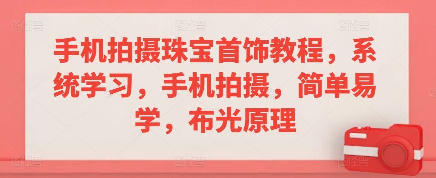 手机拍摄珠宝首饰教程，系统学习，手机拍摄，简单易学，布光原理-桀创项目掘金社