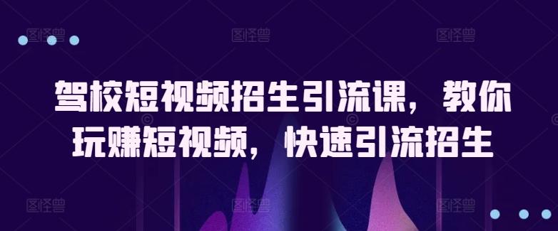 驾校短视频招生引流课，教你玩赚短视频，快速引流招生-桀创项目掘金社