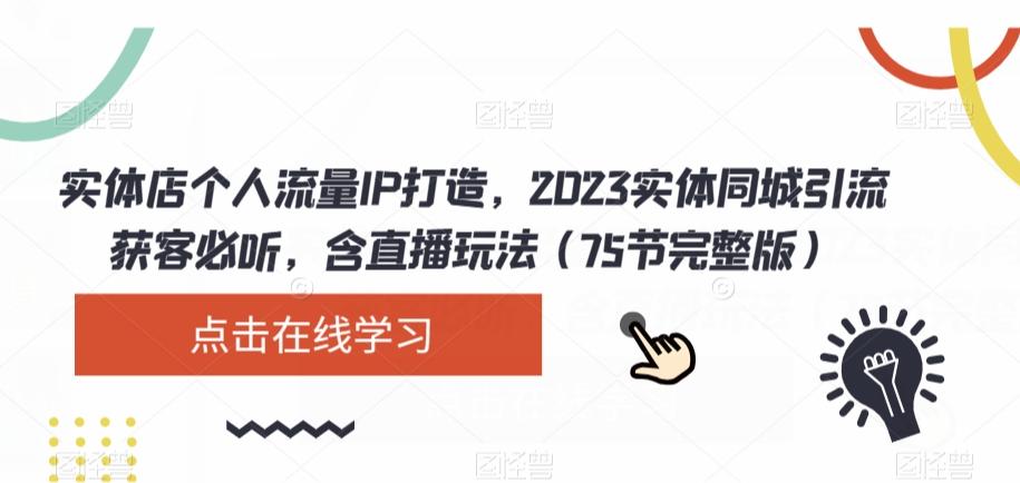 实体店个人流量IP打造，2023实体同城引流获客必听，含直播玩法（75节完整版）-桀创项目掘金社