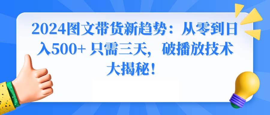 2024图文带货新趋势：从零到日入500+ 只需三天，破播放技术大揭秘！-桀创项目掘金社