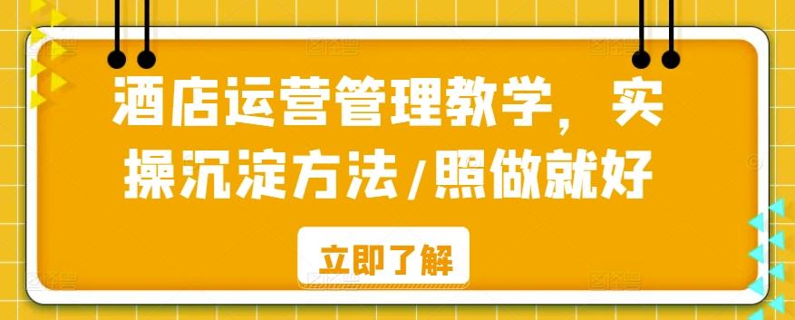 酒店运营管理教学，实操沉淀方法/照做就好-桀创项目掘金社