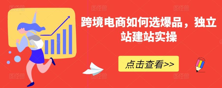 跨境电商如何选爆品，独立站建站实操-桀创项目掘金社