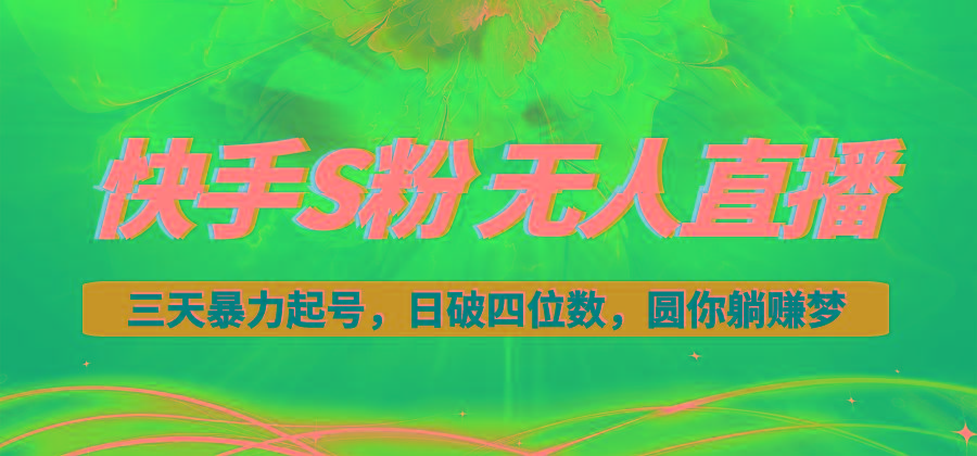 快手S粉无人直播教程，零粉三天暴力起号，日破四位数，小白可入-桀创项目掘金社