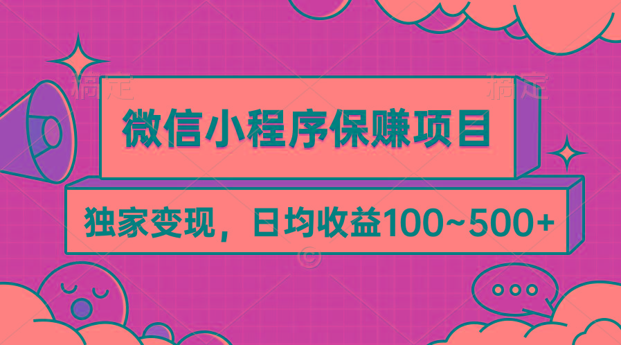 (9900期)微信小程序保赚项目，独家变现，日均收益100~500+-桀创项目掘金社