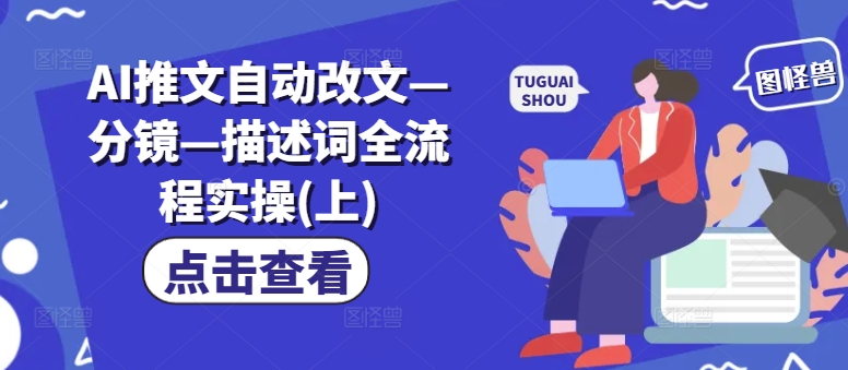 AI推文自动改文—分镜—描述词全流程实操(上)-桀创项目掘金社