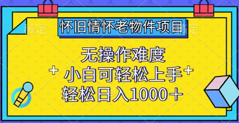 怀旧情怀老物件项目，无操作难度，小白可轻松上手，轻松日入1000+【揭秘】-桀创项目掘金社