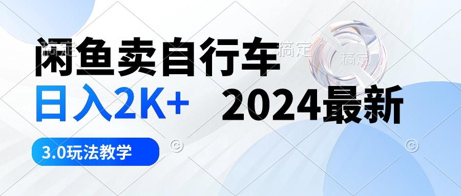 闲鱼卖自行车 日入2K+ 2024最新 3.0玩法教学-桀创项目掘金社