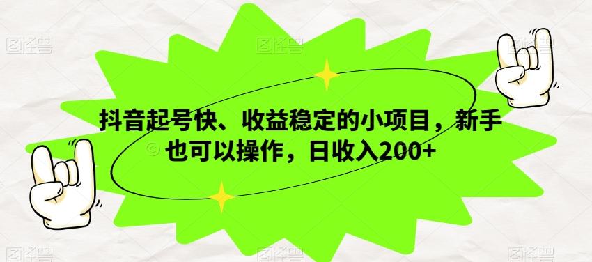 抖音起号快、收益稳定的小项目，新手也可以操作，日收入200+-桀创项目掘金社