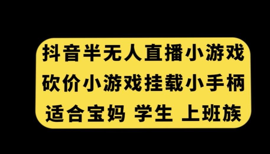 抖音半无人直播砍价小游戏，挂载游戏小手柄，适合宝妈学生上班族【揭秘】-桀创项目掘金社