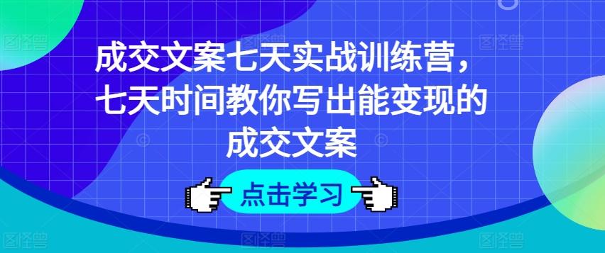 成交文案七天实战训练营，七天时间教你写出能变现的成交文案-桀创项目掘金社