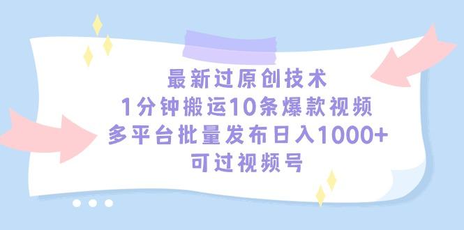最新过原创技术，1分钟搬运10条爆款视频，多平台批量发布日入1000+，可…-桀创项目掘金社