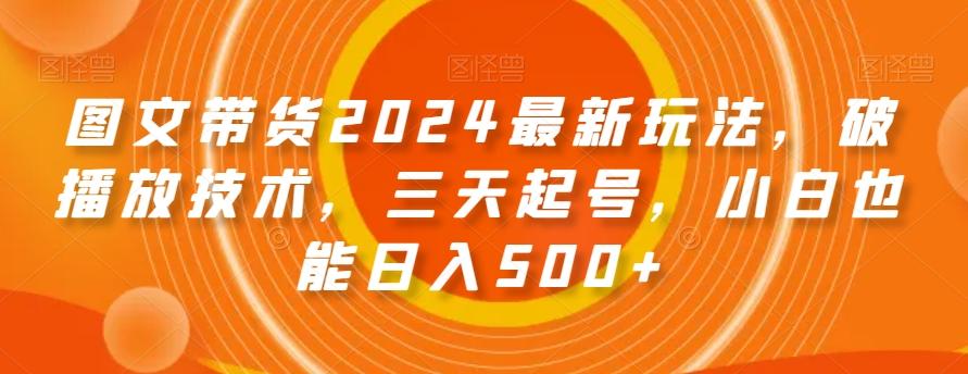 图文带货2024最新玩法，破播放技术，三天起号，小白也能日入500+【揭秘】-桀创项目掘金社
