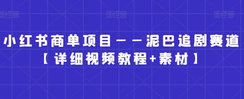 小红书商单项目——泥巴追剧赛道【详细视频教程+素材】【揭秘】-桀创项目掘金社