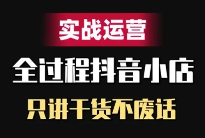 抖音小店精细化实战运营，只讲干货不废话-桀创项目掘金社