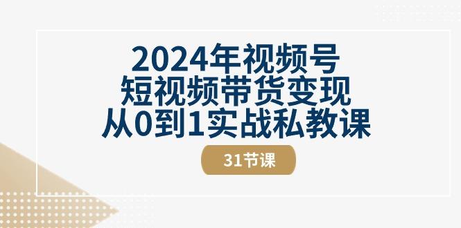 2024年视频号短视频带货变现从0到1实战私教课(30节视频课)-桀创项目掘金社