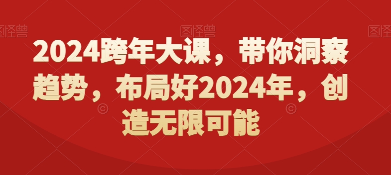 2024跨年大课，​带你洞察趋势，布局好2024年，创造无限可能-桀创项目掘金社