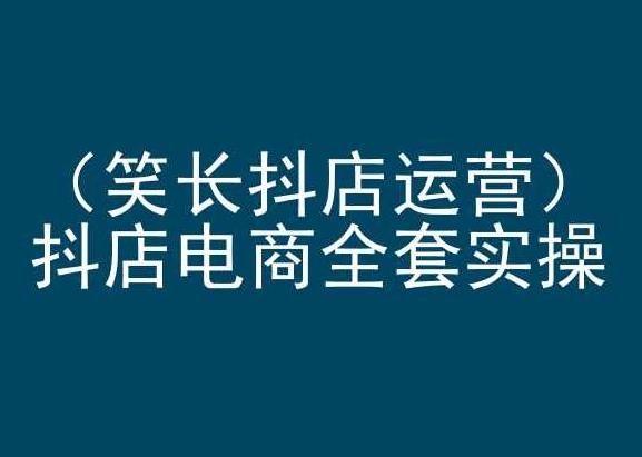 笑长抖店运营，抖店电商全套实操，抖音小店电商培训-桀创项目掘金社