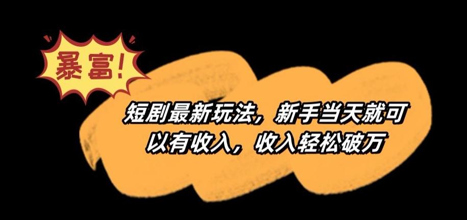 短剧最新玩法，新手当天就可以有收入，收入轻松破万【揭秘】-桀创项目掘金社