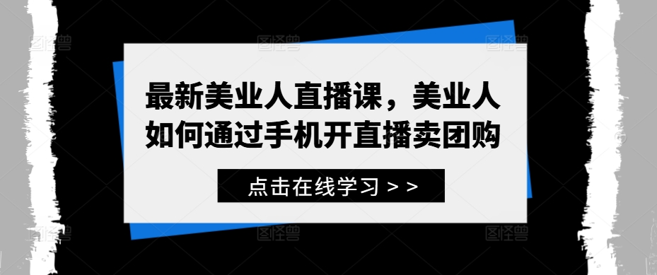 最新美业人直播课，美业人如何通过手机开直播卖团购-桀创项目掘金社