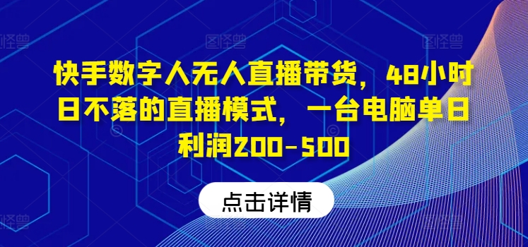 快手数字人无人直播带货，48小时日不落的直播模式，一台电脑单日利润200-500(0827更新)-桀创项目掘金社