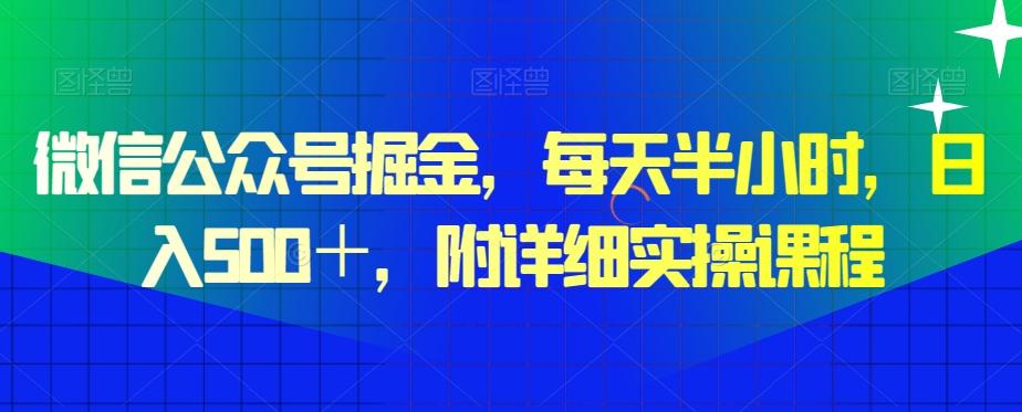 微信公众号掘金，每天半小时，日入500＋，附详细实操课程-桀创项目掘金社