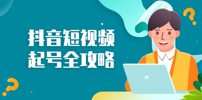 抖音短视频起号全攻略：从算法原理到运营技巧，掌握起号流程与底层逻辑-桀创项目掘金社