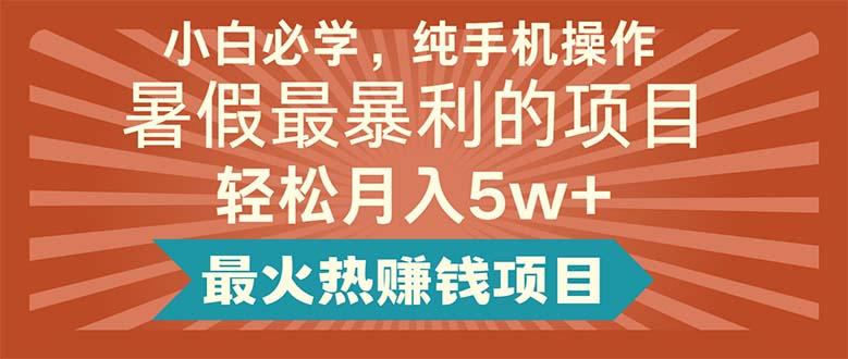 小白必学，纯手机操作，暑假最暴利的项目轻松月入5w+最火热赚钱项目-桀创项目掘金社