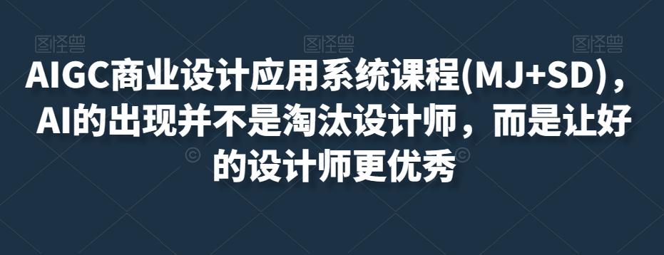 AIGC商业设计应用系统课程(MJ+SD)，AI的出现并不是淘汰设计师，而是让好的设计师更优秀-桀创项目掘金社