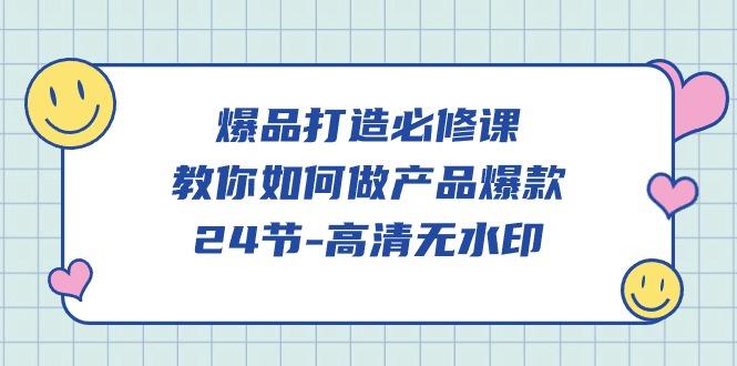 (9739期)爆品 打造必修课，教你如何-做产品爆款(24节-高清无水印)-桀创项目掘金社
