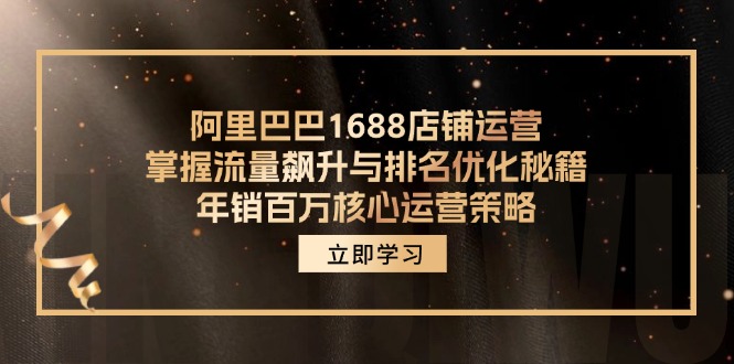阿里巴巴1688店铺运营，掌握流量飙升与排名优化秘籍 年销百万核心运营策略-桀创项目掘金社
