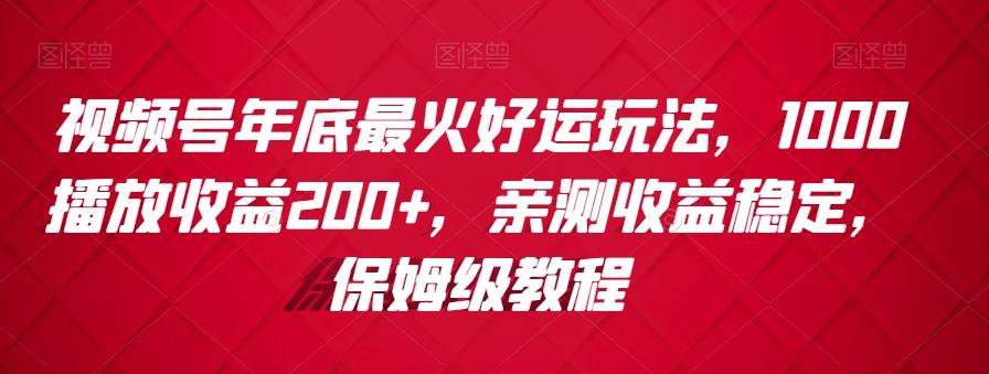 视频号年底最火好运玩法，1000播放收益200+，亲测收益稳定，保姆级教程-桀创项目掘金社