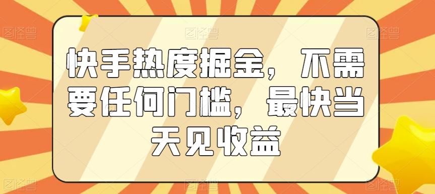 快手热度掘金，不需要任何门槛，最快当天见收益【揭秘】-桀创项目掘金社