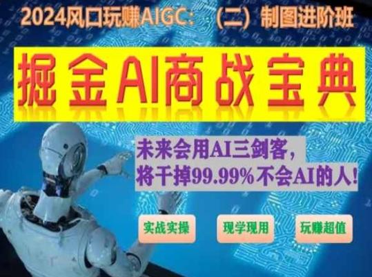 掘金AI商战宝典进阶班：如何用AI绘画设计(实战实操 现学现用 玩赚超值)-桀创项目掘金社