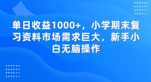 单日收益1000+，小学期末复习资料市场需求巨大，新手小白无脑操作-桀创项目掘金社