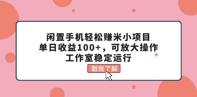 闲置手机轻松赚米小项目，单日收益100+，可放大操作，工作室稳定运行-桀创项目掘金社