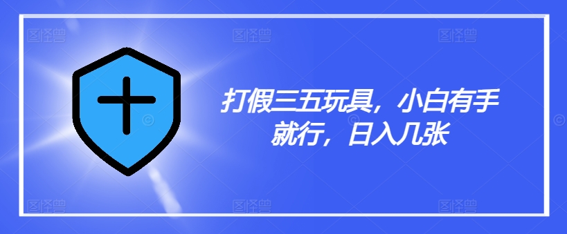 打假三五玩具，小白有手就行，日入几张【仅揭秘】-桀创项目掘金社