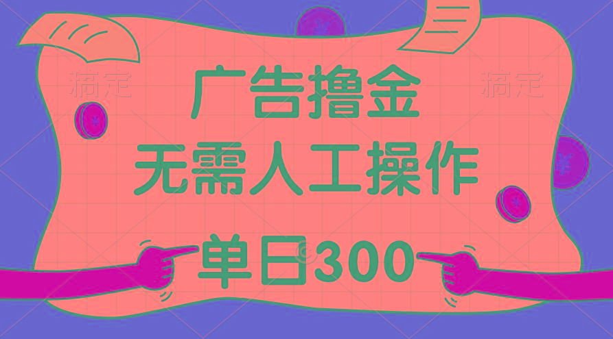 最新教程！广告撸金，无需人工操作，单日收入300+-桀创项目掘金社