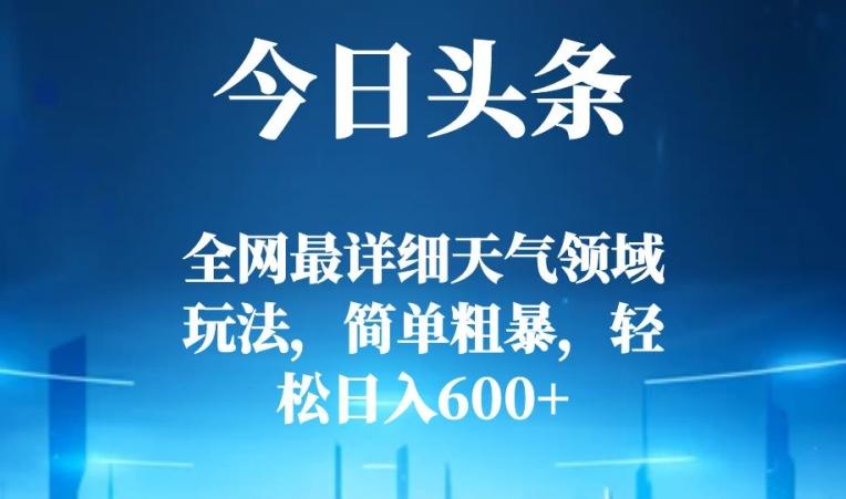 今日头条全网最详细天气领域玩法，简单粗暴，轻松日入600+-桀创项目掘金社