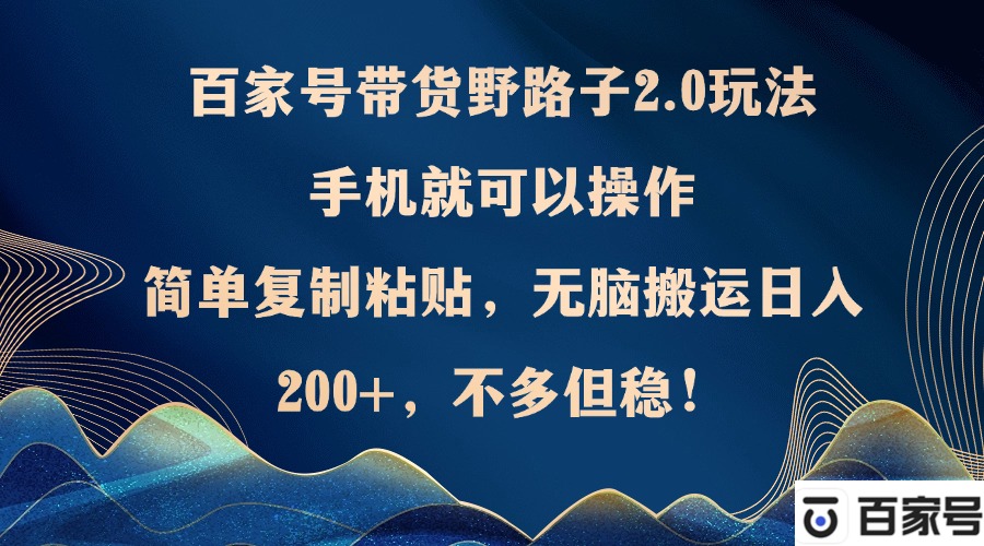 百家号带货野路子2.0玩法，手机就可以操作，简单复制粘贴，无脑搬运日…-桀创项目掘金社