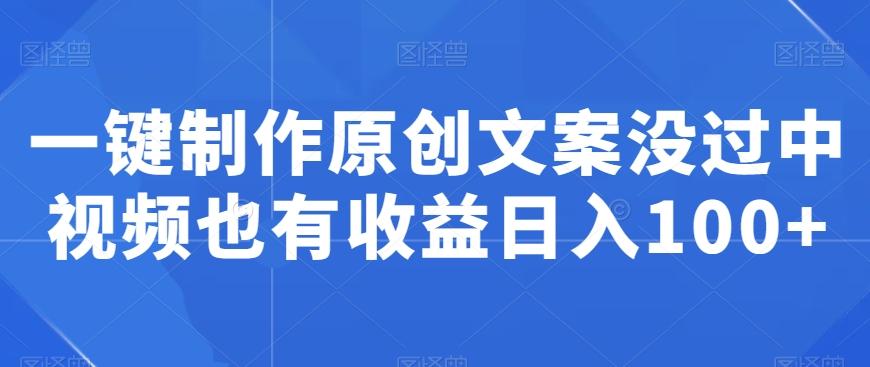 一键制作原创文案没过中视频也有收益日入100+-桀创项目掘金社