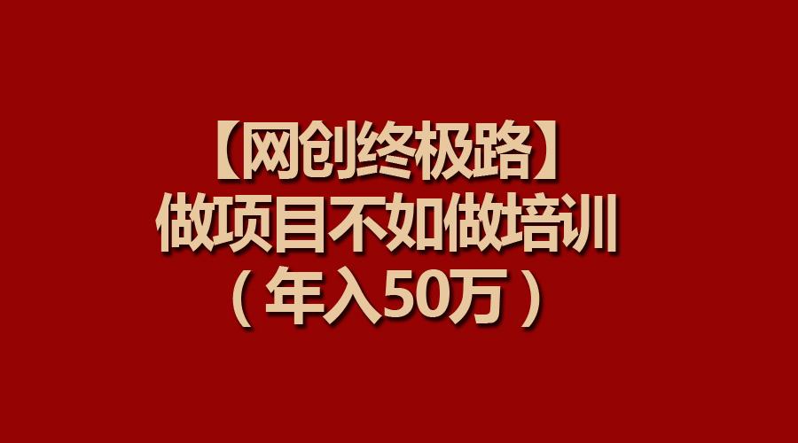 (9550期)【网创终极路】做项目不如做项目培训，年入50万-桀创项目掘金社