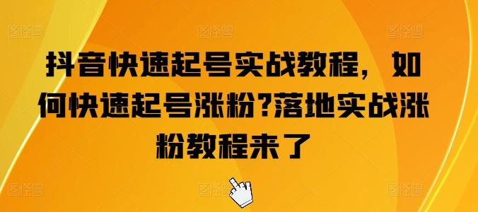 抖音快速起号实战教程，如何快速起号涨粉?落地实战涨粉教程来了-桀创项目掘金社