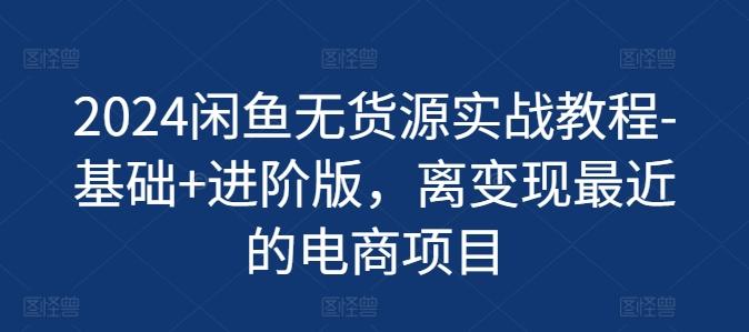 2024闲鱼无货源实战教程-基础+进阶版，离变现最近的电商项目-桀创项目掘金社