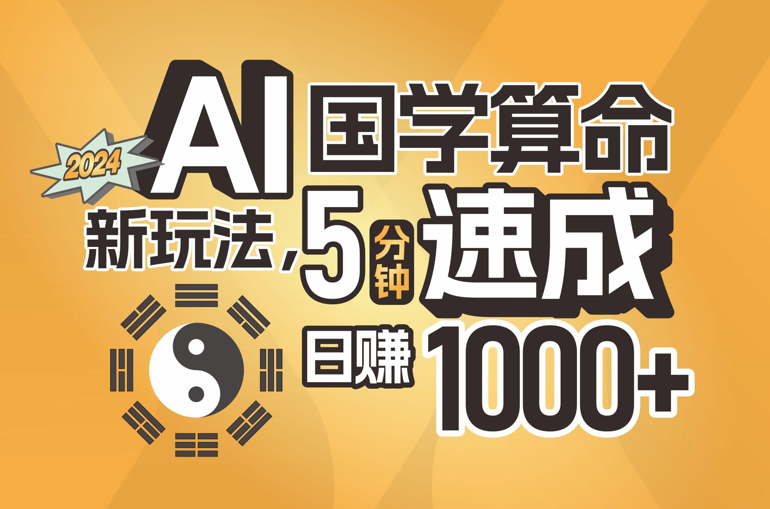揭秘AI国学算命新玩法，5分钟速成，日赚1000+，可批量！-桀创项目掘金社