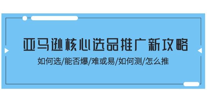亚马逊核心选品推广新攻略！如何选/能否爆/难或易/如何测/怎么推-桀创项目掘金社