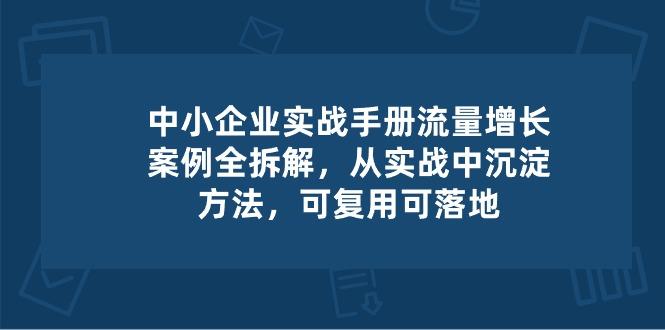 中小 企业 实操手册-流量增长案例拆解，从实操中沉淀方法，可复用可落地-桀创项目掘金社