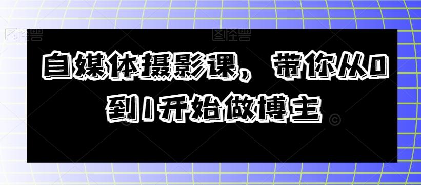 自媒体摄影课，带你从0到1开始做博主-桀创项目掘金社