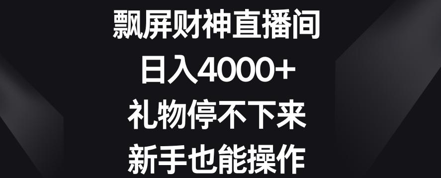 飘屏财神直播间，日入4000+，礼物停不下来，新手也能操作【揭秘】-桀创项目掘金社