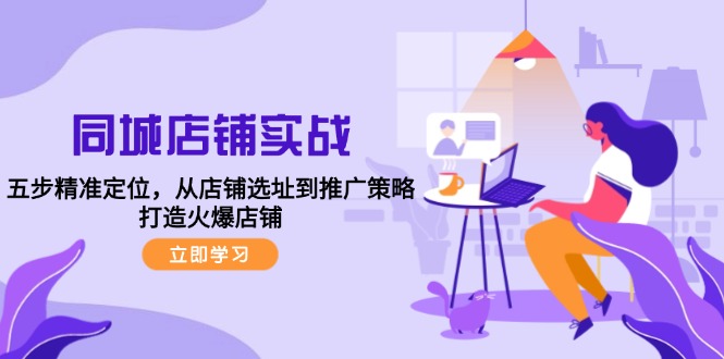 同城店铺实战：五步精准定位，从店铺选址到推广策略，打造火爆店铺-桀创项目掘金社